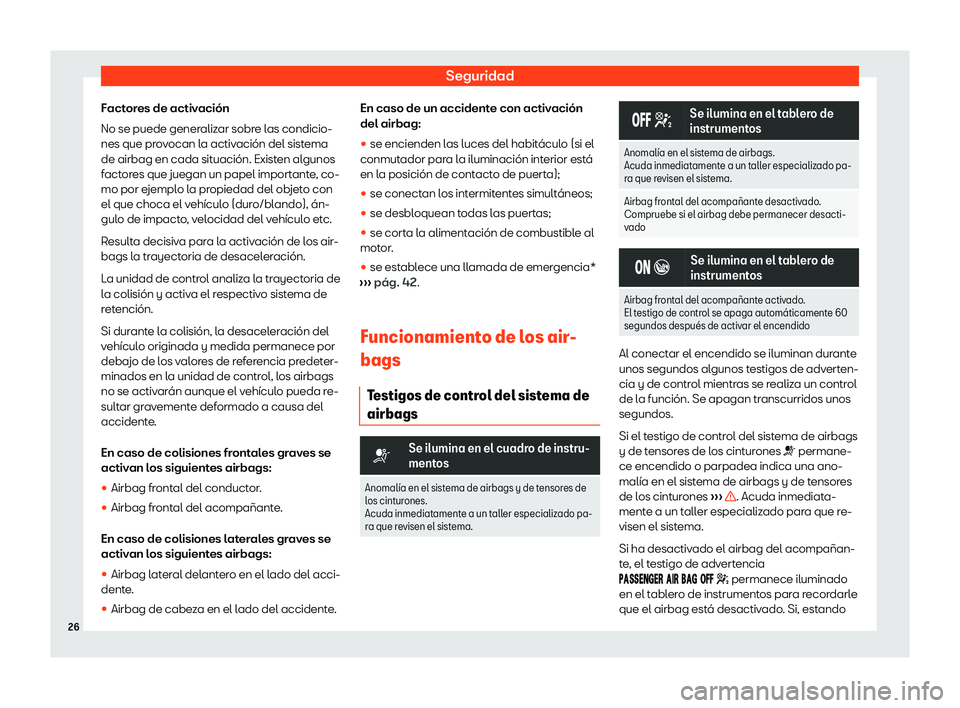 Seat Arona 2020  Manual de instrucciones (in Spanish) Seguridad
Factores de activación
No se puede gener aliz
ar sobre las condicio-
nes que provocan la activación del sistema
de airbag en cada situación. Existen algunos
factores que juegan un papel i