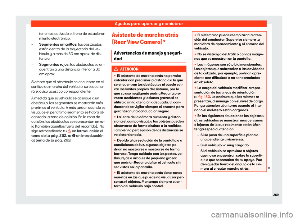 Seat Arona 2020  Manual de instrucciones (in Spanish) Ayudas para aparcar y maniobrar
tenemos activado el freno de estaciona-
mient o el
ectrónico.
Segmentos amarillos: los obstáculos
están dentro de la trayectoria del ve-
hículo y a más de 30 cm ap