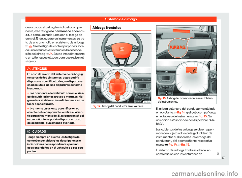 Seat Arona 2020  Manual de instrucciones (in Spanish) Sistema de airbags
desactivado el airbag frontal del acompa-
ñant e
, este testigo no permanece encendi-
do, o está iluminado junto con el testigo de
control �T del cuadro de instrumentos, se tra-
t
