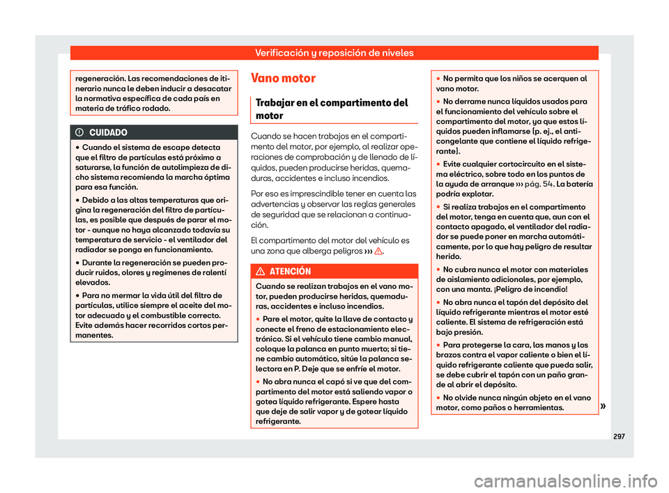 Seat Arona 2020  Manual de instrucciones (in Spanish) Verificación y reposición de niveles
regeneración. Las recomendaciones de iti-
ner
ario nunca l
e deben inducir a desacatar
la normativa específica de cada país en
materia de tráfico rodado. CUI