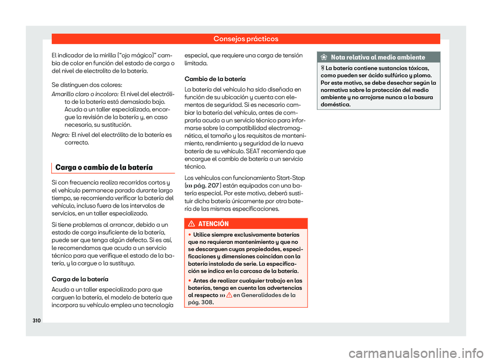 Seat Arona 2020  Manual de instrucciones (in Spanish) Consejos prácticos
El indicador de la mirilla (“ojo mágico)” cam-
bia de col or en función del est
ado de carga o
del nivel de electrolito de la batería.
Se distinguen dos colores:
El nivel de