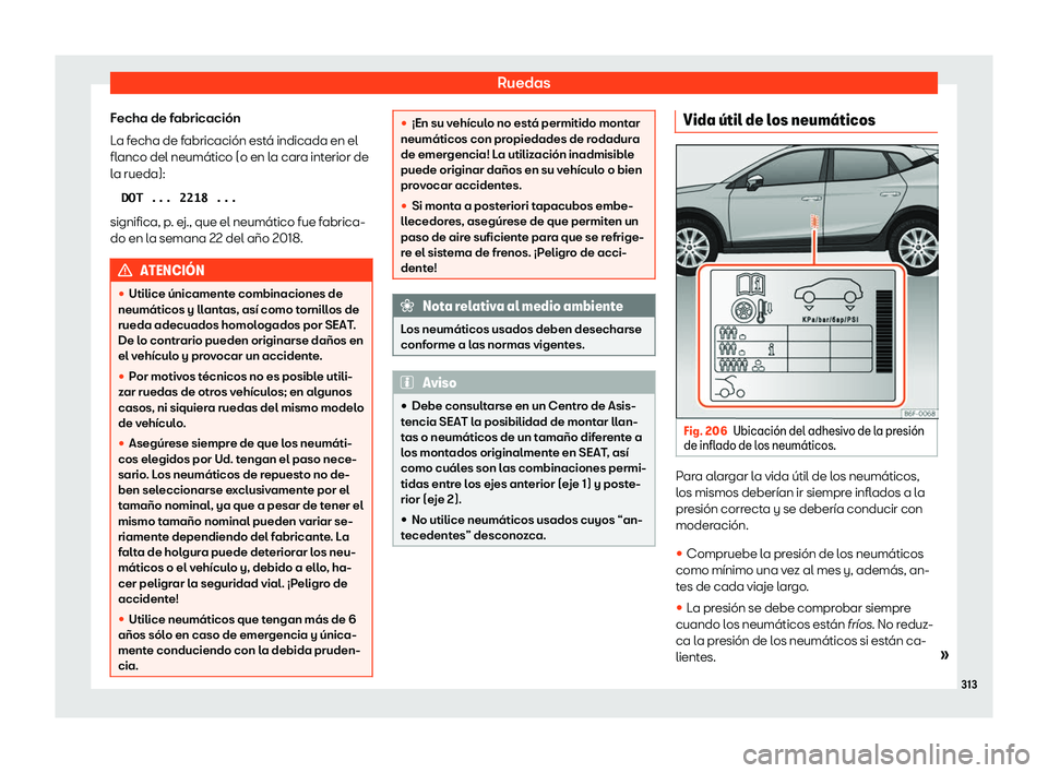 Seat Arona 2020  Manual de instrucciones (in Spanish) Ruedas
Fecha de fabricación
L a f
echa de fabricación está indicada en el
flanco del neumático (o en la cara interior de
la rueda):
�D�O�T� �.�.�.� �2�2�1�� �.�.�.
significa, p. ej., que el neum