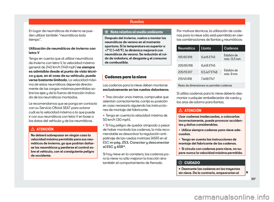Seat Arona 2020  Manual de instrucciones (in Spanish) Ruedas
En lugar de neumáticos de invierno se pue-
den utiliz ar t
ambién “neumáticos todo
tiempo”.
Utilización de neumáticos de invierno con
letra V
Tenga en cuenta que al utilizar neumático