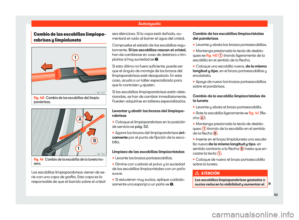 Seat Arona 2020  Manual de instrucciones (in Spanish) Autoayuda
Cambio de las escobillas limpiapa-
r abrisas y limpialunet
aFig. 40
Cambio de las escobillas del limpia-
par abrisas. Fig. 41
Cambio de la escobilla de la luneta tra-
ser a. Las escobillas l
