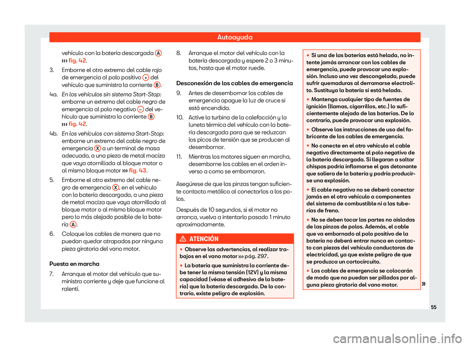Seat Arona 2020  Manual de instrucciones (in Spanish) Autoayuda
vehículo con la batería descargada  A››› 
fig. 4
2 .
Emborne el otro extremo del cable rojo
de emergencia al polo positivo  +  del
v ehícul

o que suministra la corriente  B .
En l 