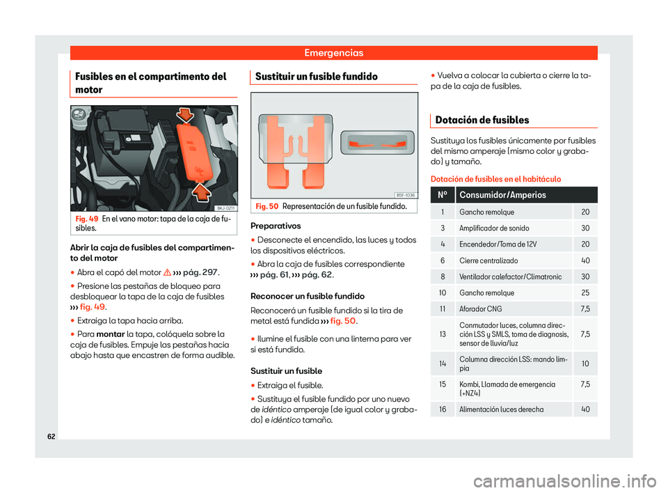 Seat Arona 2020  Manual de instrucciones (in Spanish) Emergencias
Fusibles en el compartimento del
mot or Fig. 49
En el vano motor: tapa de la caja de fu-
sibl es. Abrir la caja de fusibles del compartimen-
t
o del mot
or
