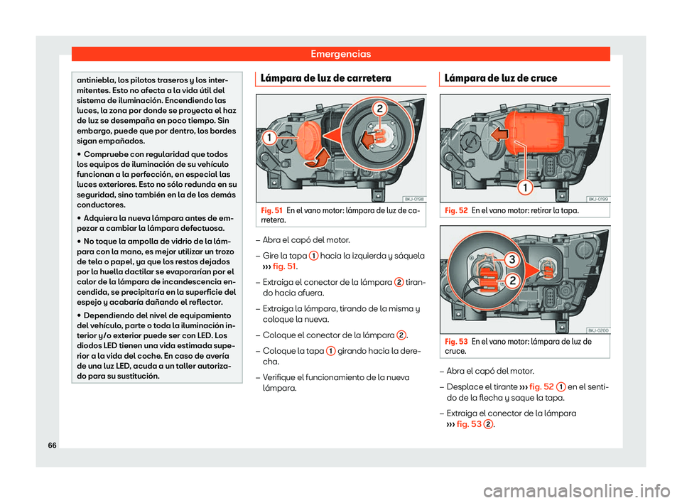Seat Arona 2020  Manual de instrucciones (in Spanish) Emergencias
antiniebla, los pilotos traseros y los inter-
mit
ent
es. Esto no afecta a la vida útil del
sistema de iluminación. Encendiendo las
luces, la zona por donde se proyecta el haz
de luz se 