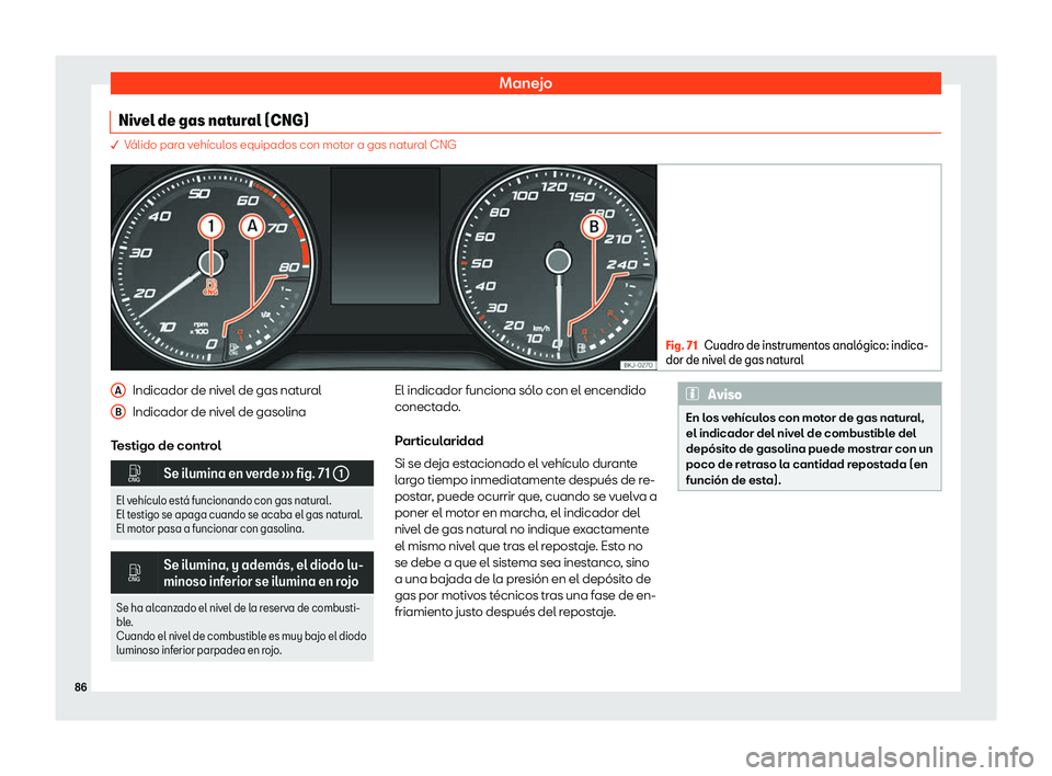Seat Arona 2020  Manual de instrucciones (in Spanish) Manejo
Nivel de gas natural (CNG) � V
álido para vehículos equipados con motor a gas natural CNG Fig. 71
Cuadro de instrumentos anal