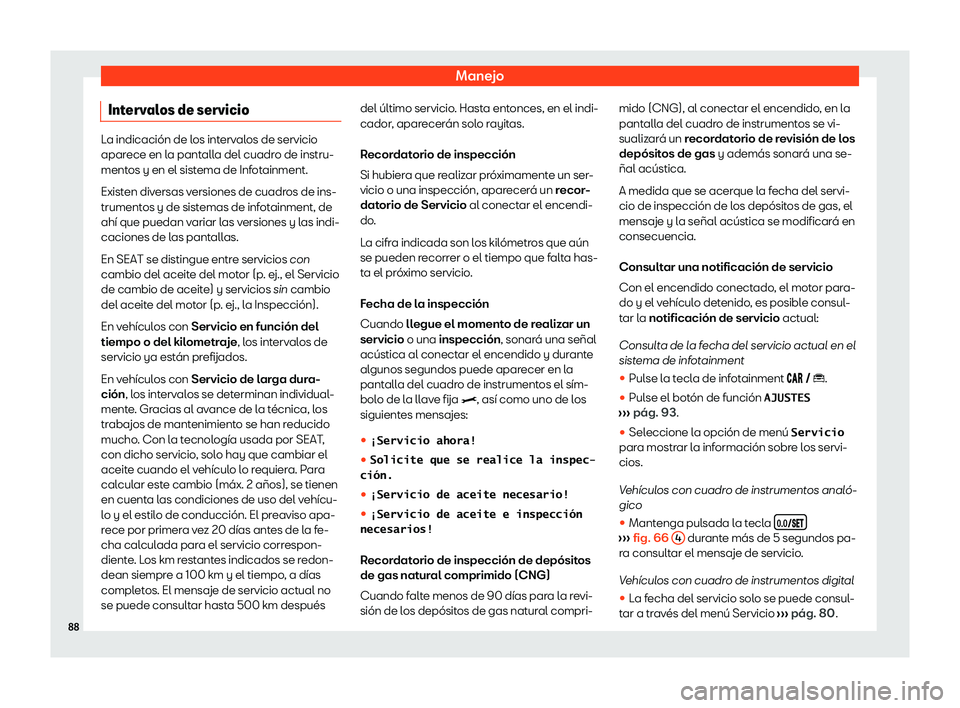 Seat Arona 2020  Manual de instrucciones (in Spanish) Manejo
Intervalos de servicio La indicación de los intervalos de servicio
apar
ece en l
a pantalla del cuadro de instru-
mentos y en el sistema de Infotainment.
Existen diversas versiones de cuadros 