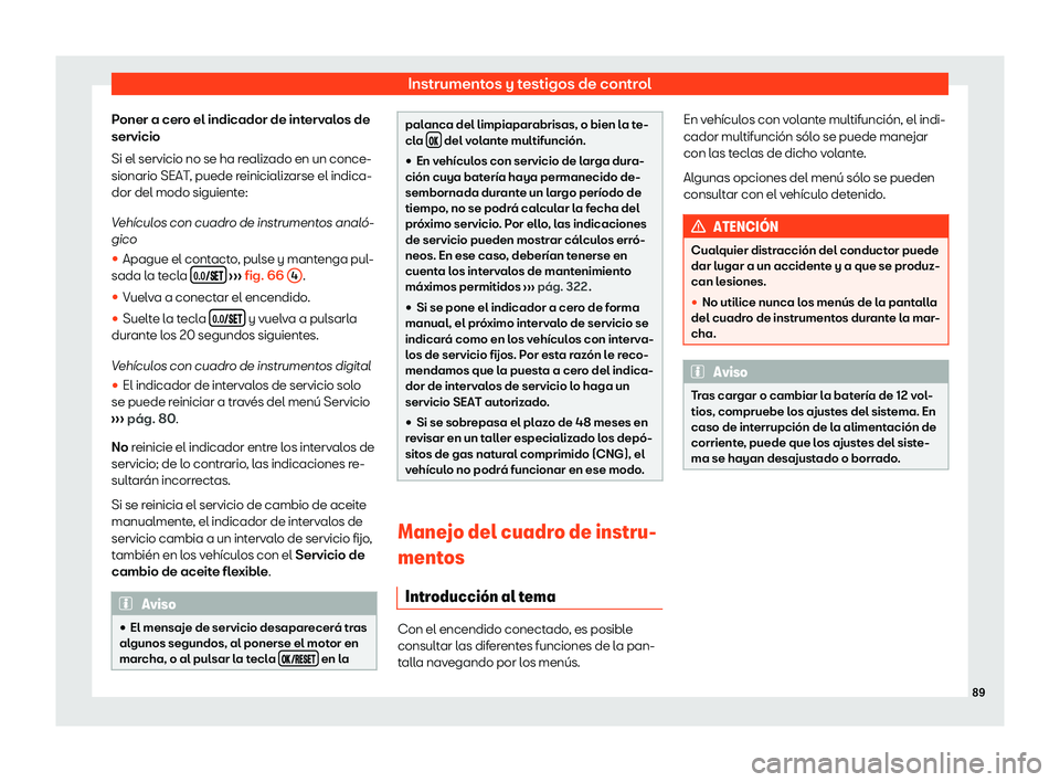 Seat Arona 2020  Manual de instrucciones (in Spanish) Instrumentos y testigos de control
Poner a cero el indicador de intervalos de
servicio
Si el servicio no se ha r ealiz
ado en un conce-
sionario SEAT, puede reinicializarse el indica-
dor del modo sig