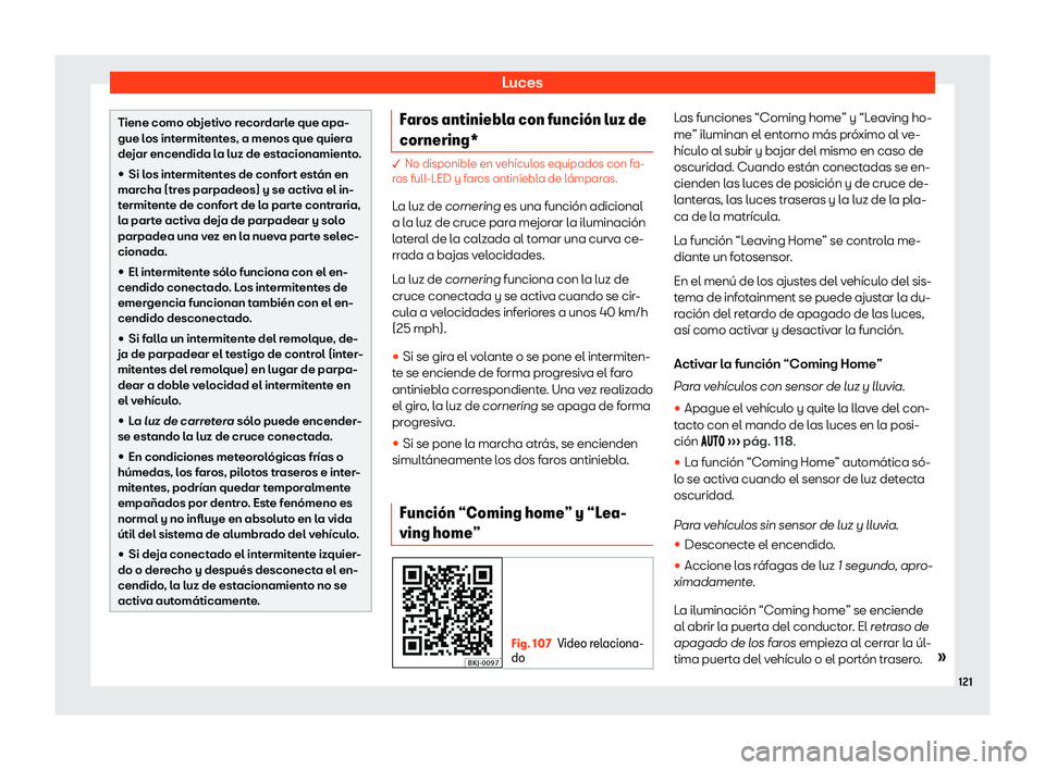 Seat Arona 2019  Manual de instrucciones (in Spanish) Luces
Tiene como objetivo recordarle que apa-
gue los intermitent
es, a menos que quier
a
dejar encendida la luz de estacionamiento.
