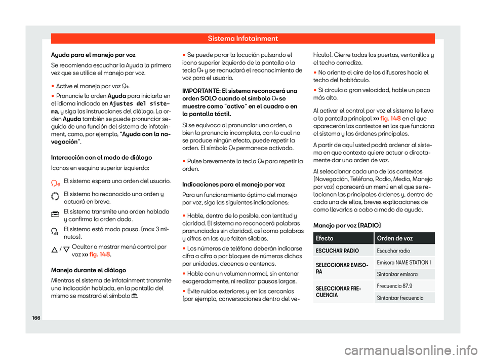 Seat Arona 2019  Manual de instrucciones (in Spanish) Sistema Infotainment
Ayuda para el manejo por voz
Se r ecomienda escuchar l
a Ayuda la primer
a
v
ez que se utilice el manejo por voz.
