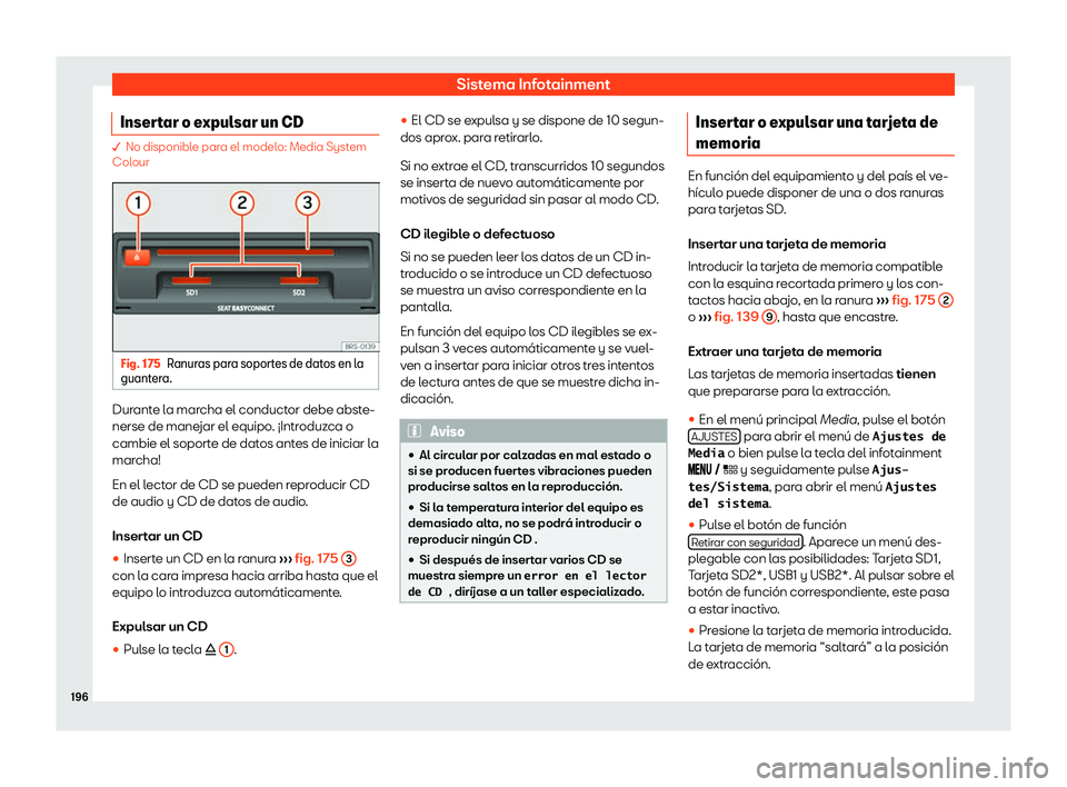 Seat Arona 2019  Manual de instrucciones (in Spanish) Sistema Infotainment
Insertar o expulsar un CD � No disponible para el modelo: Media Syst
em
Col our Fig. 175
Ranuras para soportes de datos en la
guant era. Durante la marcha el conductor debe abste
