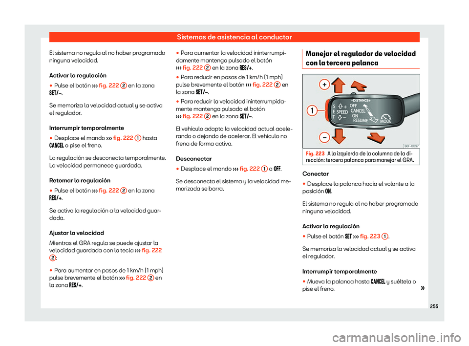 Seat Arona 2019 Manual de instrucciones (in Spanish) Sistemas de asistencia al conductor
El sistema no regula al no haber programado
ninguna v el
ocidad.
Activ ar l
a r
egulaci Seat Arona 2019 Manual de instrucciones (in Spanish) Sistemas de asistencia al conductor
El sistema no regula al no haber programado
ninguna v el
ocidad.
Activ ar l
a r
egulaci