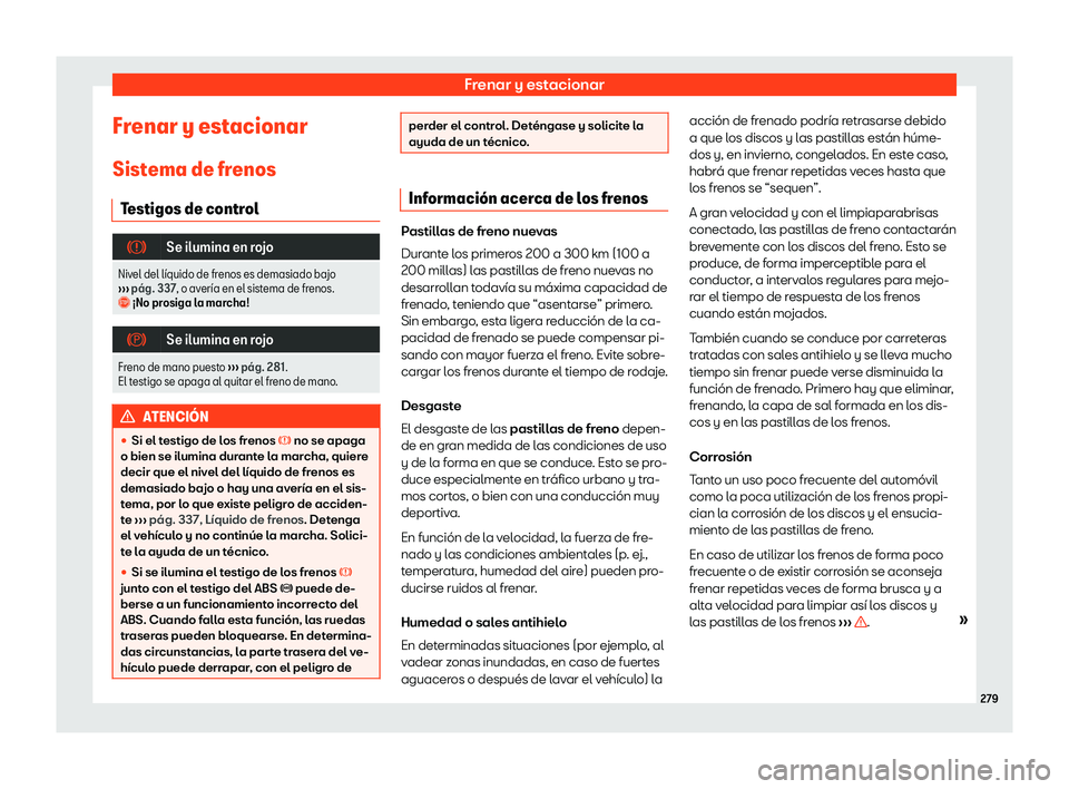 Seat Arona 2019  Manual de instrucciones (in Spanish) Frenar y estacionar
Frenar y estacionar Sist ema de fr
enos
T estigos de contr
ol�
Se ilumina en rojo
Nivel del l