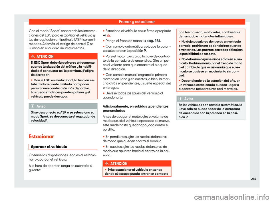 Seat Arona 2019  Manual de instrucciones (in Spanish) Frenar y estacionar
Con el modo “Sport” conectado las interven-
ciones del ESC par a est
abiliz ar el v
eh