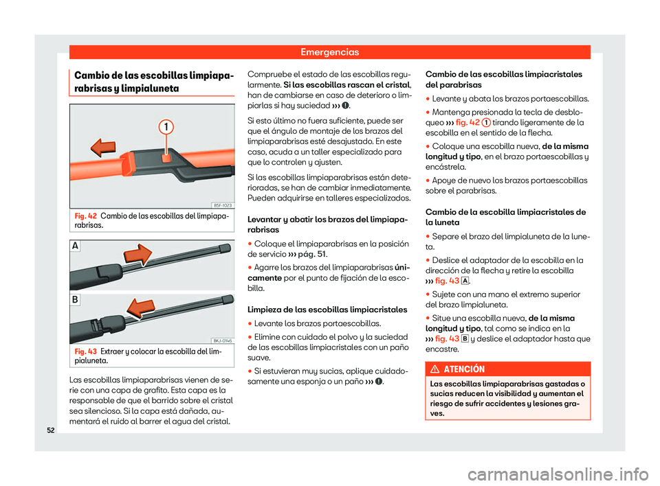 Seat Arona 2019 Manual de instrucciones (in Spanish) Emergencias
Cambio de las escobillas limpiapa-
r abrisas y limpialunet
aFig. 42
Cambio de las escobillas del limpiapa-
r abrisas. Fig. 43
Extraer y colocar la escobilla del lim-
pialunet a. Las escobi Seat Arona 2019 Manual de instrucciones (in Spanish) Emergencias
Cambio de las escobillas limpiapa-
r abrisas y limpialunet
aFig. 42
Cambio de las escobillas del limpiapa-
r abrisas. Fig. 43
Extraer y colocar la escobilla del lim-
pialunet a. Las escobi