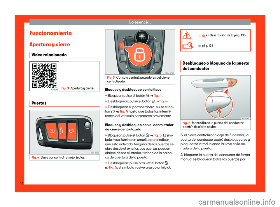 Seat Arona 2018  Manual de instrucciones (in Spanish) Lo esencial
Funcionamiento
Aper t
ur a y cierr
e
Video r
elacionado Fig. 3
Apertura y cierre Puertas
Fig. 4
Llave por control remoto: teclas. Fig. 5
Consola central: pulsadores del cierre
centralizado