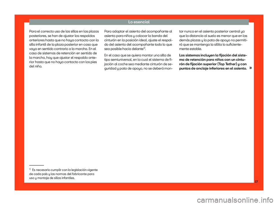 Seat Arona 2018  Manual de instrucciones (in Spanish) Lo esencial
Para el correcto uso de las sillas en las plazas
post erior
es, se han de ajust ar l
os r
espaldos
anteriores hasta que no haya contacto con la
silla infantil de la plaza posterior en caso