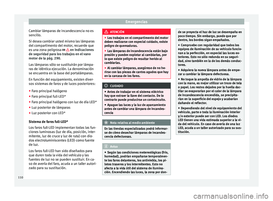 Seat Arona 2017 Manual de instrucciones (in Spanish) Emergencias
Cambiar lámparas de incandescencia no es
senc i
l
lo.
Si desea cambiar usted mismo las lámparas
del compartimento del motor, recuerde que
es una zona peligrosa ››› en Indicacion Seat Arona 2017 Manual de instrucciones (in Spanish) Emergencias
Cambiar lámparas de incandescencia no es
senc i
l
lo.
Si desea cambiar usted mismo las lámparas
del compartimento del motor, recuerde que
es una zona peligrosa ››› en Indicacion