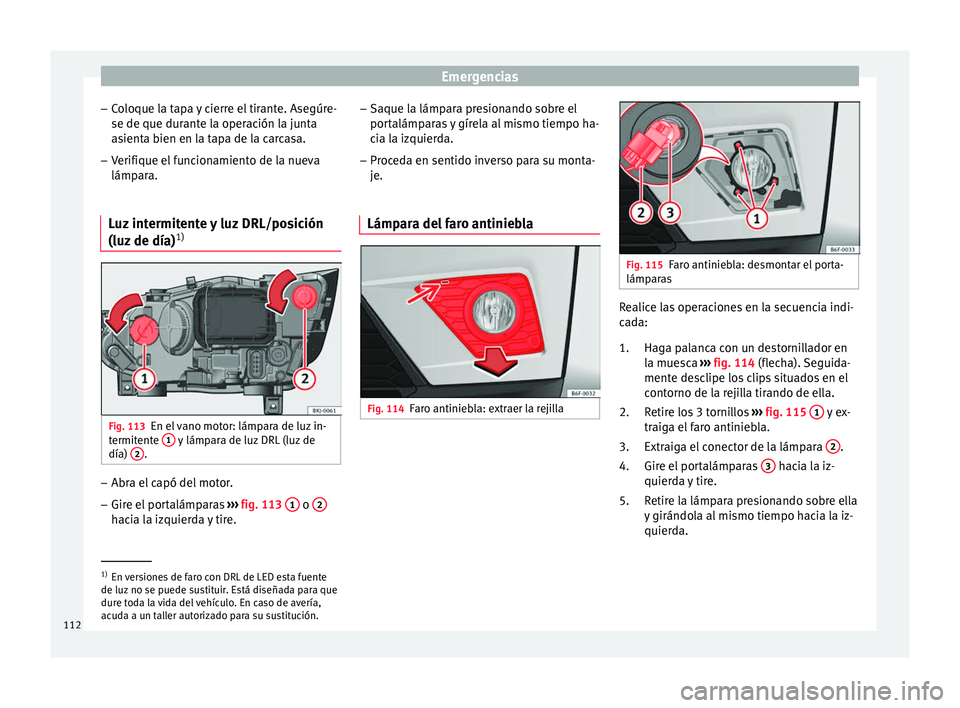 Seat Arona 2017 Manual de instrucciones (in Spanish) Emergencias
– Co
loque l
a tapa y cierre el tirante. Asegúre-
se de que durante la operación la junta
asienta bien en la tapa de la carcasa.
– Verifique el funcionamiento de la nueva
lámpara.
L Seat Arona 2017 Manual de instrucciones (in Spanish) Emergencias
– Co
loque l
a tapa y cierre el tirante. Asegúre-
se de que durante la operación la junta
asienta bien en la tapa de la carcasa.
– Verifique el funcionamiento de la nueva
lámpara.
L