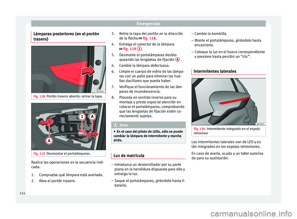 Seat Arona 2017 Manual de instrucciones (in Spanish) Emergencias
Lámparas posteriores (en el portón
tr a
ser
o) Fig. 118
Portón trasero abierto: retirar la tapa. Fig. 119
Desmontar el portalámparas. Realice las operaciones en la secuencia indi-
c
a
Seat Arona 2017 Manual de instrucciones (in Spanish) Emergencias
Lámparas posteriores (en el portón
tr a
ser
o) Fig. 118
Portón trasero abierto: retirar la tapa. Fig. 119
Desmontar el portalámparas. Realice las operaciones en la secuencia indi-
c
a