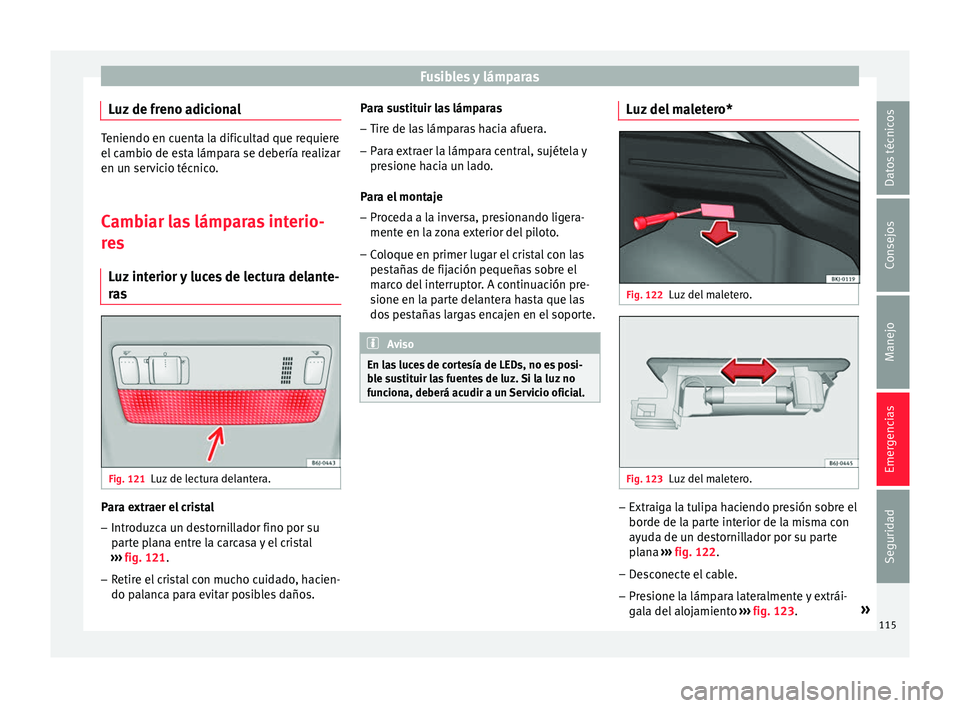 Seat Arona 2017 Manual de instrucciones (in Spanish) Fusibles y lámparas
Luz de freno adicional Teniendo en cuenta la dificultad que requiere
el c
amb
io de esta lámpara se debería realizar
en un servicio técnico.
Cambiar las lámparas interio-
res Seat Arona 2017 Manual de instrucciones (in Spanish) Fusibles y lámparas
Luz de freno adicional Teniendo en cuenta la dificultad que requiere
el c
amb
io de esta lámpara se debería realizar
en un servicio técnico.
Cambiar las lámparas interio-
res