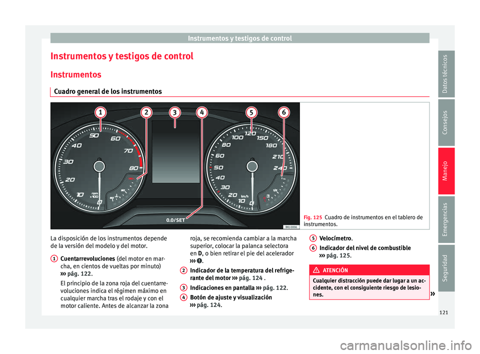 Seat Arona 2017 Manual de instrucciones (in Spanish) Instrumentos y testigos de control
Instrumentos y testigos de control In s
trument
os
Cuadro general de los instrumentos Fig. 125
Cuadro de instrumentos en el tablero de
ins trument
os. La disposici Seat Arona 2017 Manual de instrucciones (in Spanish) Instrumentos y testigos de control
Instrumentos y testigos de control In s
trument
os
Cuadro general de los instrumentos Fig. 125
Cuadro de instrumentos en el tablero de
ins trument
os. La disposici