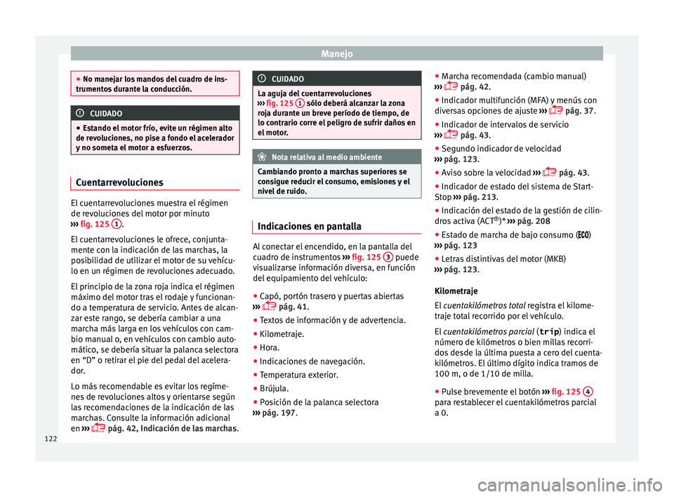 Seat Arona 2017 Manual de instrucciones (in Spanish) Manejo
●
No manej ar lo
s mandos del cuadro de ins-
trumentos durante la conducción. CUIDADO
● Est
ando el motor frío, evite un régimen alto
de revoluciones, no pise a fondo el acelerador
y no Seat Arona 2017 Manual de instrucciones (in Spanish) Manejo
●
No manej ar lo
s mandos del cuadro de ins-
trumentos durante la conducción. CUIDADO
● Est
ando el motor frío, evite un régimen alto
de revoluciones, no pise a fondo el acelerador
y no