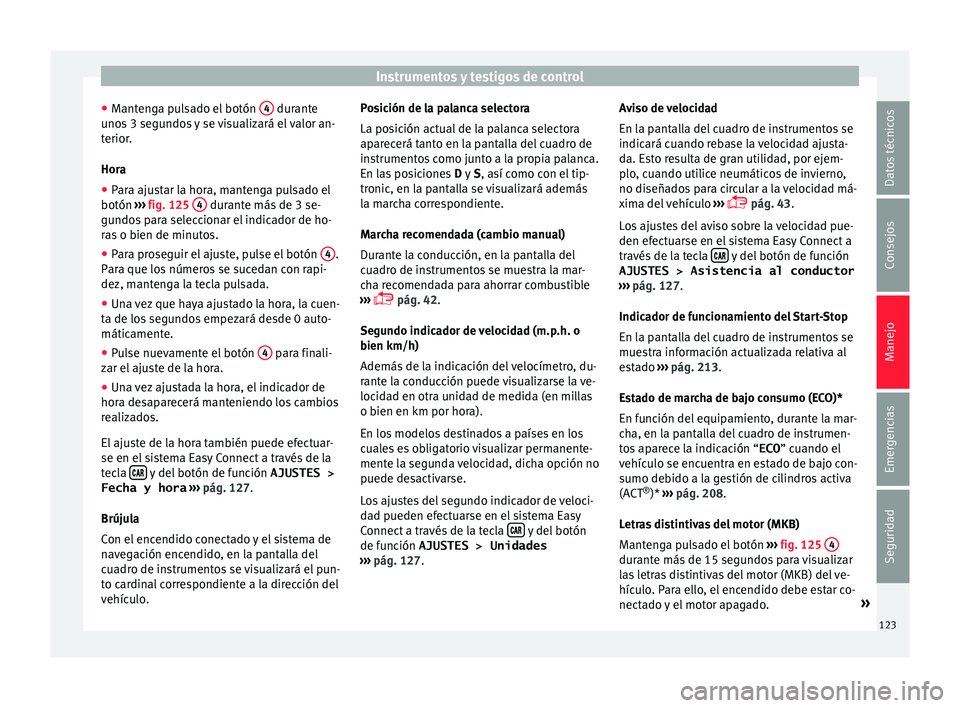 Seat Arona 2017 Manual de instrucciones (in Spanish) Instrumentos y testigos de control
● Mant
en
ga pulsado el botón 4 durante
u no
s
3 segundos y se visualizará el valor an-
terior.
Hora
● Para ajustar la hora, mantenga pulsado el
botón › Seat Arona 2017 Manual de instrucciones (in Spanish) Instrumentos y testigos de control
● Mant
en
ga pulsado el botón 4 durante
u no
s
3 segundos y se visualizará el valor an-
terior.
Hora
● Para ajustar la hora, mantenga pulsado el
botón ›