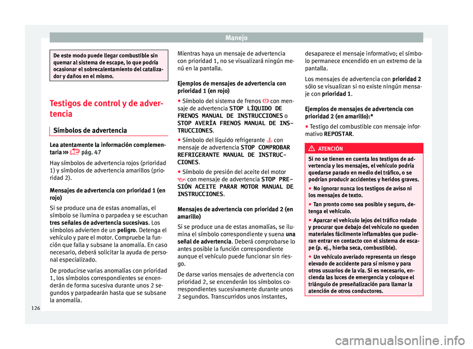 Seat Arona 2017 Manual de instrucciones (in Spanish) Manejo
De este modo puede llegar combustible sin
quemar a
l
sistema de escape, lo que podría
ocasionar el sobrecalentamiento del cataliza-
dor y daños en el mismo. Testigos de control y de adver-
t Seat Arona 2017 Manual de instrucciones (in Spanish) Manejo
De este modo puede llegar combustible sin
quemar a
l
sistema de escape, lo que podría
ocasionar el sobrecalentamiento del cataliza-
dor y daños en el mismo. Testigos de control y de adver-
t