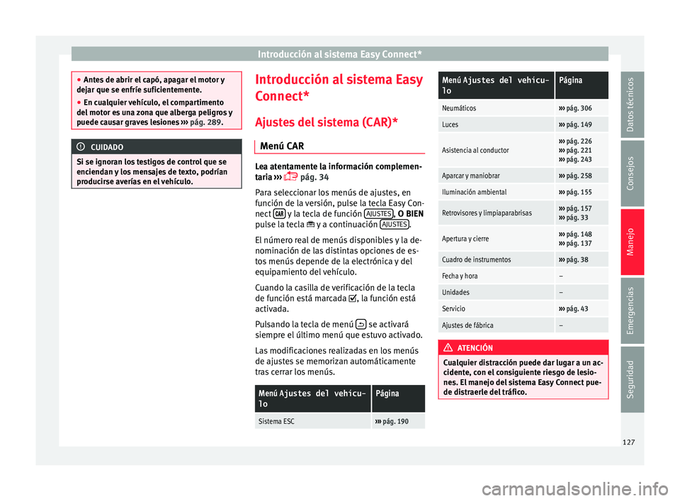 Seat Arona 2017 Manual de instrucciones (in Spanish) Introducción al sistema Easy Connect*
●
Ante s
de abrir el capó, apagar el motor y
dejar que se enfríe suficientemente.
● En cualquier vehículo, el compartimento
del motor e
s una zona que a Seat Arona 2017 Manual de instrucciones (in Spanish) Introducción al sistema Easy Connect*
●
Ante s
de abrir el capó, apagar el motor y
dejar que se enfríe suficientemente.
● En cualquier vehículo, el compartimento
del motor e
s una zona que a