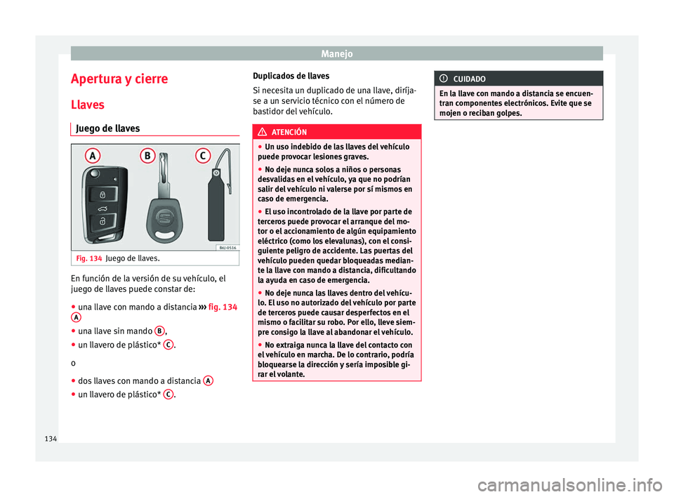 Seat Arona 2017 Manual de instrucciones (in Spanish) Manejo
Apertura y cierre
Ll av
e
s
Juego de llaves Fig. 134
Juego de llaves. En función de la versión de su vehículo, el
jue
g
o de l
laves puede constar de:
● una llave con mando a distancia Seat Arona 2017 Manual de instrucciones (in Spanish) Manejo
Apertura y cierre
Ll av
e
s
Juego de llaves Fig. 134
Juego de llaves. En función de la versión de su vehículo, el
jue
g
o de l
laves puede constar de:
● una llave con mando a distancia