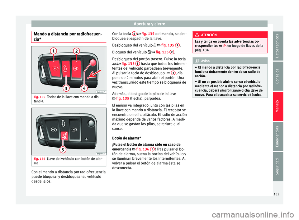 Seat Arona 2017 Manual de instrucciones (in Spanish) Apertura y cierre
Mando a distancia por radiofrecuen-
c i
a* Fig. 135
Teclas de la llave con mando a dis-
t anc
i
a. Fig. 136
Llave del vehículo con botón de alar-
m a. Con el mando a distancia por Seat Arona 2017 Manual de instrucciones (in Spanish) Apertura y cierre
Mando a distancia por radiofrecuen-
c i
a* Fig. 135
Teclas de la llave con mando a dis-
t anc
i
a. Fig. 136
Llave del vehículo con botón de alar-
m a. Con el mando a distancia por