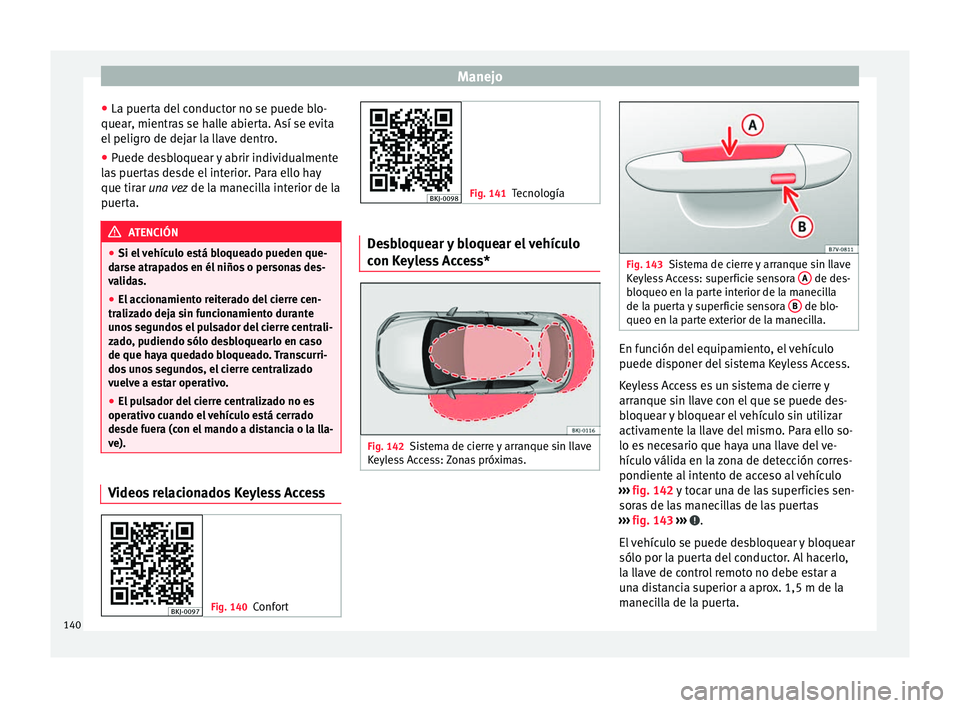 Seat Arona 2017  Manual de instrucciones (in Spanish) Manejo
● La p uer
t
a del conductor no se puede blo-
quear, mientras se halle abierta. Así se evita
el peligro de dejar la llave dentro.
● Puede desbloquear y abrir individualmente
las
  puertas 