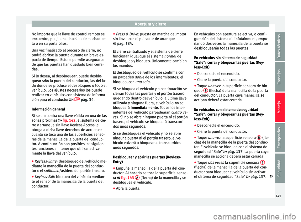 Seat Arona 2017  Manual de instrucciones (in Spanish) Apertura y cierre
No importa que la llave de control remoto se
enc uentr
e, p
. ej., en el bolsillo de su chaque-
ta o en su portafolios.
Una vez finalizado el proceso de cierre, no
podrá abrirse la 