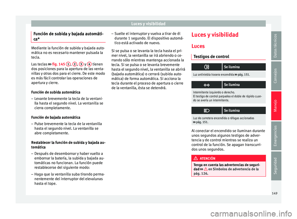Seat Arona 2017 Manual de instrucciones (in Spanish) Luces y visibilidad
Función de subida y bajada automáti-
c a* Mediante la función de subida y bajada auto-
mática no e
s
necesario mantener pulsada la
tecla.
Las teclas ››› fig. 145 1 ,
Seat Arona 2017 Manual de instrucciones (in Spanish) Luces y visibilidad
Función de subida y bajada automáti-
c a* Mediante la función de subida y bajada auto-
mática no e
s
necesario mantener pulsada la
tecla.
Las teclas ››› fig. 145 1 ,