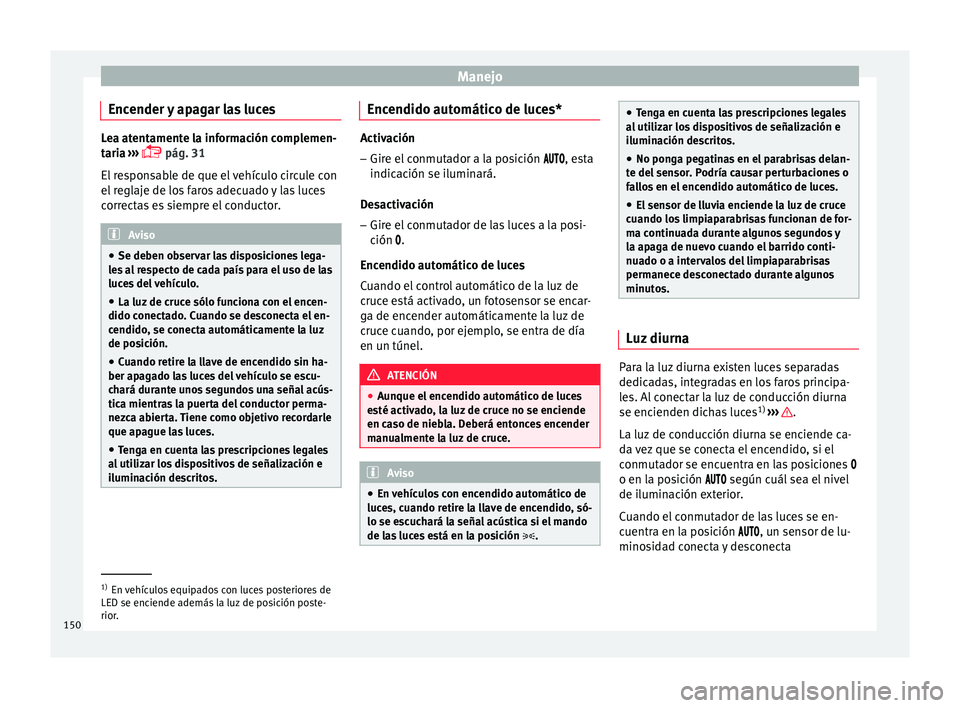Seat Arona 2017 Manual de instrucciones (in Spanish) Manejo
Encender y apagar las luces Lea atentamente la información complemen-
tari
a
›››
pág. 31
El responsable de que el vehículo circule con
el reglaje de los faros adecuado y las luce Seat Arona 2017 Manual de instrucciones (in Spanish) Manejo
Encender y apagar las luces Lea atentamente la información complemen-
tari
a
›››
pág. 31
El responsable de que el vehículo circule con
el reglaje de los faros adecuado y las luce