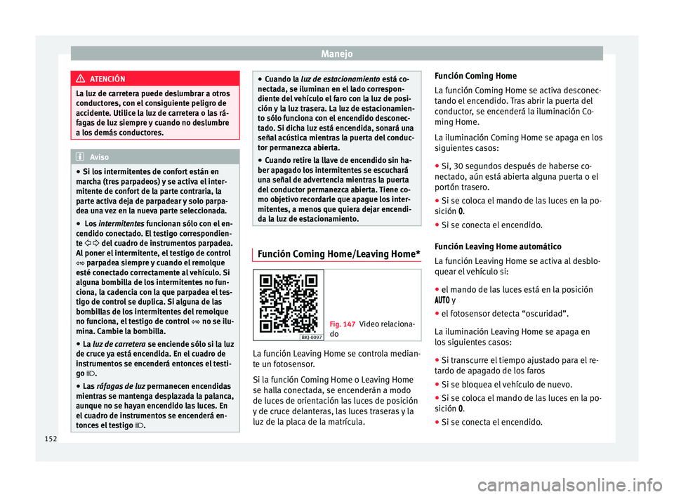 Seat Arona 2017 Manual de instrucciones (in Spanish) Manejo
ATENCIÓN
La luz de carretera puede deslumbrar a otros
conduct or
es, con el consiguiente peligro de
accidente. Utilice la luz de carretera o las rá-
fagas de luz siempre y cuando no deslumbre Seat Arona 2017 Manual de instrucciones (in Spanish) Manejo
ATENCIÓN
La luz de carretera puede deslumbrar a otros
conduct or
es, con el consiguiente peligro de
accidente. Utilice la luz de carretera o las rá-
fagas de luz siempre y cuando no deslumbre