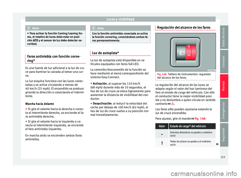 Seat Arona 2017 Manual de instrucciones (in Spanish) Luces y visibilidad
Aviso
● Par a activ
ar la función Coming/Leaving Ho-
me, el rotativo de luces debe estar en posi-
ción y el sensor de luz debe detectar os-
curidad. Faros antinieb Seat Arona 2017 Manual de instrucciones (in Spanish) Luces y visibilidad
Aviso
● Par a activ
ar la función Coming/Leaving Ho-
me, el rotativo de luces debe estar en posi-
ción y el sensor de luz debe detectar os-
curidad. Faros antinieb
