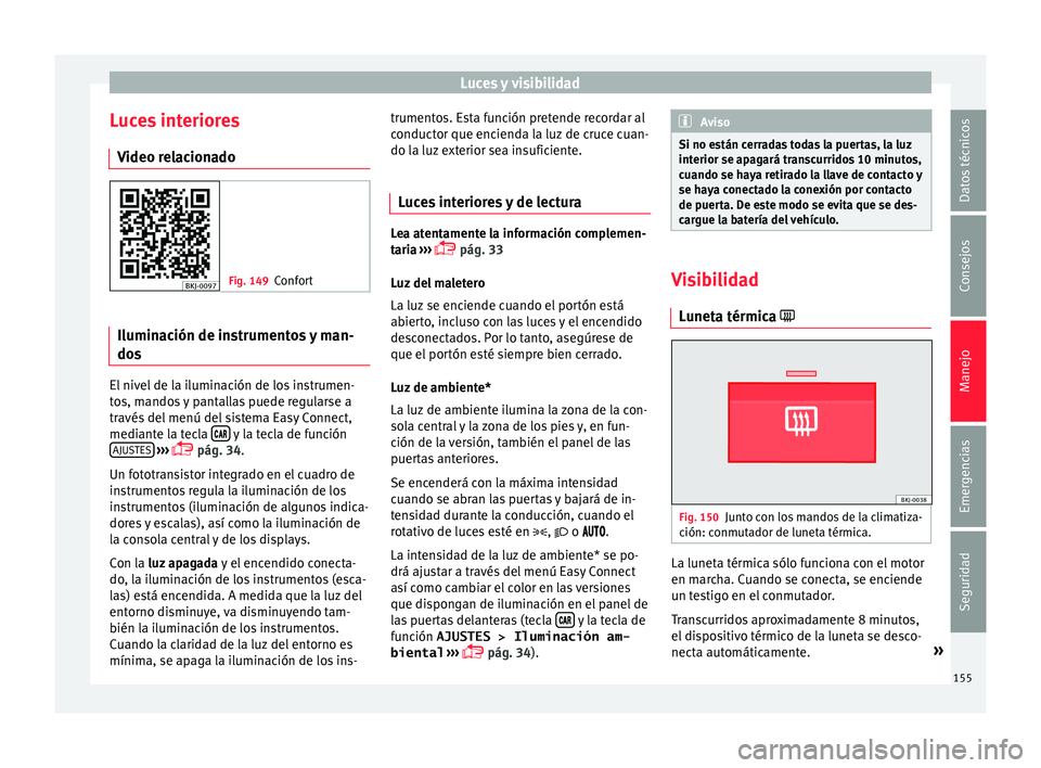 Seat Arona 2017  Manual de instrucciones (in Spanish) Luces y visibilidad
Luces interiores V ideo r
el
acionado Fig. 149
Confort Iluminación de instrumentos y man-
do
s El nivel de la iluminación de los instrumen-
t
o
s, m

andos y pantallas puede regu