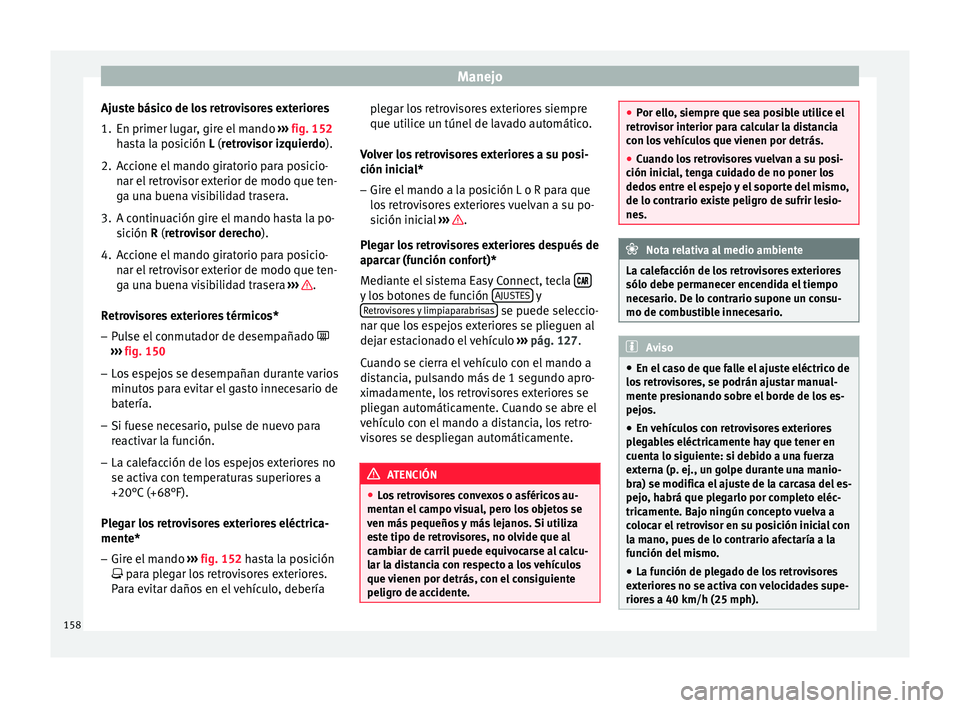 Seat Arona 2017 Manual de instrucciones (in Spanish) Manejo
Ajuste básico de los retrovisores exteriores
1. En primer lugar, gire el mando ››
› fig. 152
hasta la posición L (retrovisor izquierdo).
2. Accione el mando giratorio para posicio- na Seat Arona 2017 Manual de instrucciones (in Spanish) Manejo
Ajuste básico de los retrovisores exteriores
1. En primer lugar, gire el mando ››
› fig. 152
hasta la posición L (retrovisor izquierdo).
2. Accione el mando giratorio para posicio- na