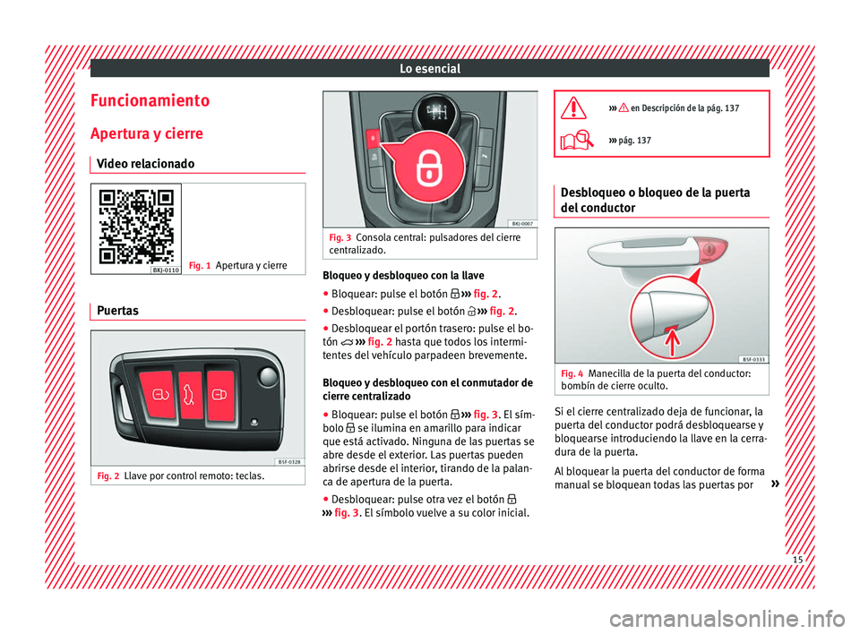 Seat Arona 2017  Manual de instrucciones (in Spanish) Lo esencial
Funcionamiento Aper t
ur
a y cierre
Video relacionado Fig. 1
Apertura y cierre Puertas
Fig. 2
Llave por control remoto: teclas. Fig. 3
Consola central: pulsadores del cierre
centr aliz

ad