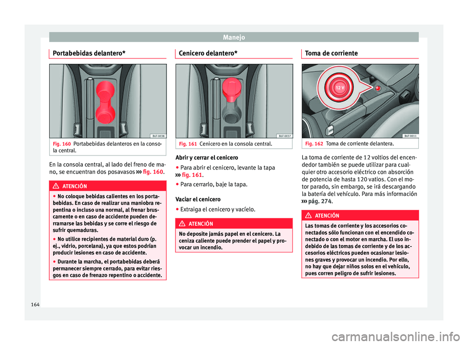 Seat Arona 2017 Manual de instrucciones (in Spanish) Manejo
Portabebidas delantero* Fig. 160
Portabebidas delanteros en la conso-
l a c
entr
al. En la consola central, al lado del freno de ma-
no
, se enc
uentr
an dos posavasos ››› fig. 160. ATE Seat Arona 2017 Manual de instrucciones (in Spanish) Manejo
Portabebidas delantero* Fig. 160
Portabebidas delanteros en la conso-
l a c
entr
al. En la consola central, al lado del freno de ma-
no
, se enc
uentr
an dos posavasos ››› fig. 160. ATE