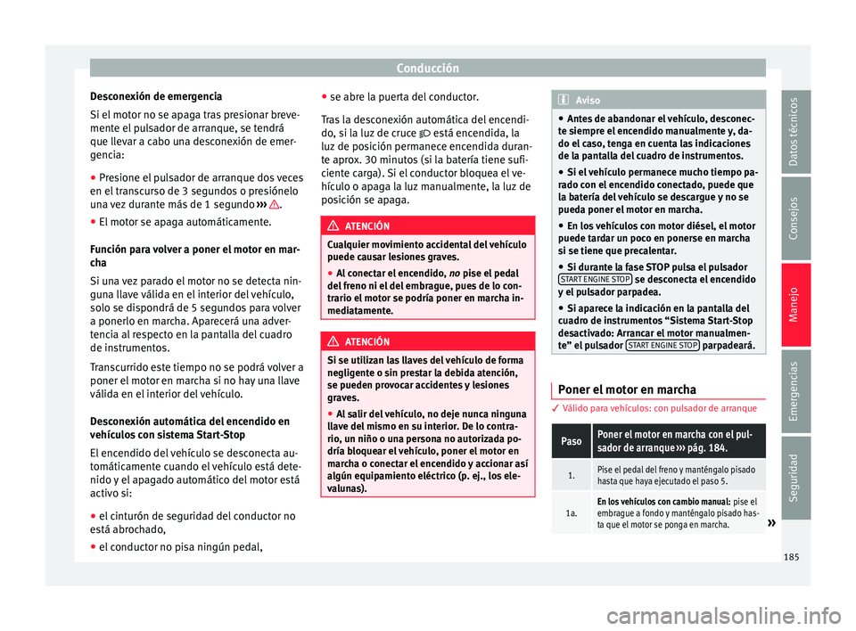 Seat Arona 2017 Manual de instrucciones (in Spanish) Conducción
Desconexión de emergencia
Si el mot
or no se ap
aga tras presionar breve-
mente el pulsador de arranque, se tendrá
que llevar a cabo una desconexión de emer-
gencia:
● Presione el pu Seat Arona 2017 Manual de instrucciones (in Spanish) Conducción
Desconexión de emergencia
Si el mot
or no se ap
aga tras presionar breve-
mente el pulsador de arranque, se tendrá
que llevar a cabo una desconexión de emer-
gencia:
● Presione el pu