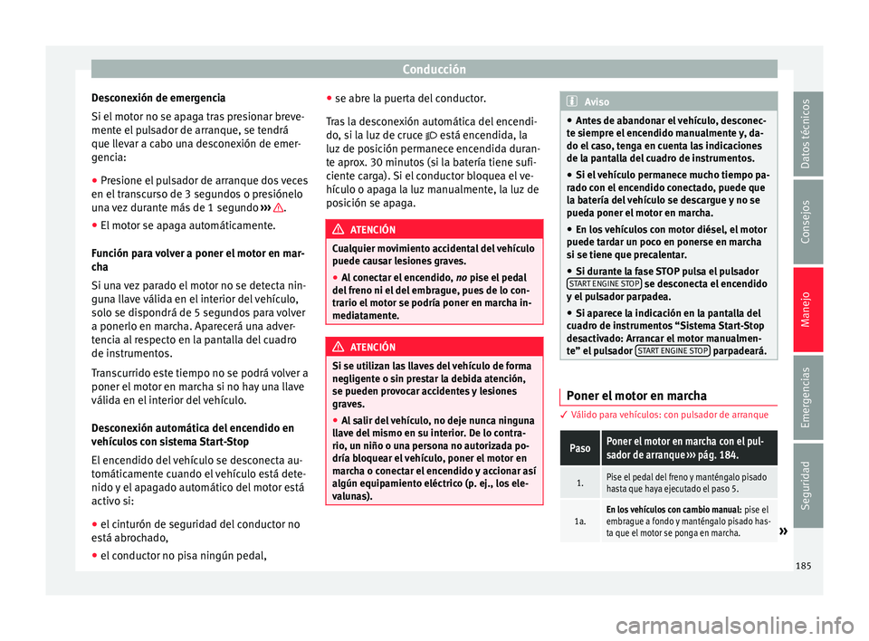 Seat Arona 2017  Manual de instrucciones (in Spanish) Conducción
Desconexión de emergencia
Si el  mot
or no se ap
aga tras presionar breve-
mente el pulsador de arranque, se tendrá
que llevar a cabo una desconexión de emer-
gencia:
● Presione el pu