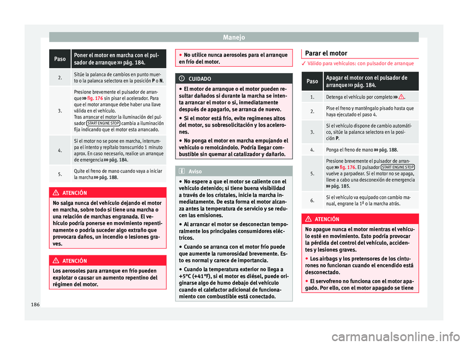 Seat Arona 2017 Manual de instrucciones (in Spanish) ManejoPasoPoner el motor en marcha con el pul-
sador de arranque
››› pág. 184.
2.Sitúe la palanca de cambios en punto muer-
to o la palanca selectora en la posición P o N.
3.
Presione brevem Seat Arona 2017 Manual de instrucciones (in Spanish) ManejoPasoPoner el motor en marcha con el pul-
sador de arranque
››› pág. 184.
2.Sitúe la palanca de cambios en punto muer-
to o la palanca selectora en la posición P o N.
3.
Presione brevem