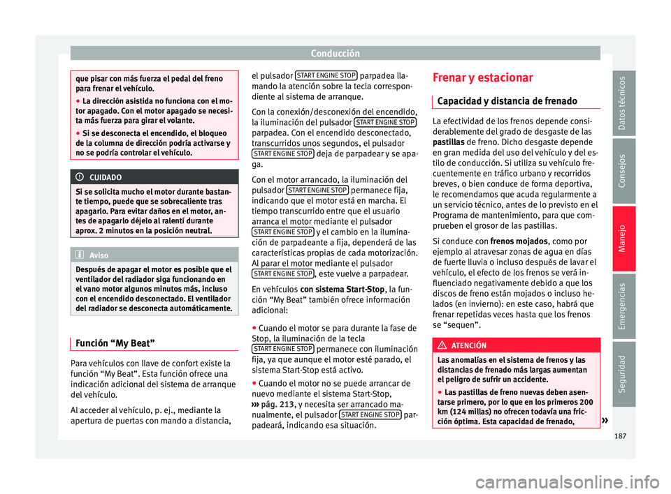 Seat Arona 2017 Manual de instrucciones (in Spanish) Conducción
que pisar con más fuerza el pedal del freno
par
a fr
enar el vehículo.
● La dirección asistida no funciona con el mo-
tor apag
ado. Con el motor apagado se necesi-
ta más fuerza par Seat Arona 2017 Manual de instrucciones (in Spanish) Conducción
que pisar con más fuerza el pedal del freno
par
a fr
enar el vehículo.
● La dirección asistida no funciona con el mo-
tor apag
ado. Con el motor apagado se necesi-
ta más fuerza par