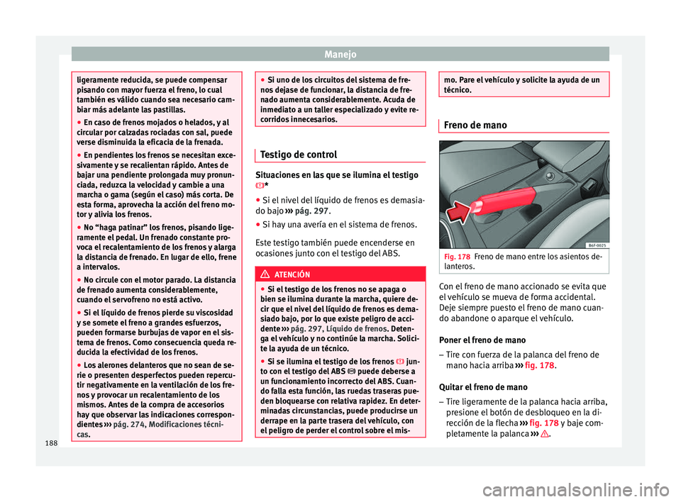 Seat Arona 2017 Manual de instrucciones (in Spanish) Manejo
ligeramente reducida, se puede compensar
pis
ando c
on mayor fuerza el freno, lo cual
también es válido cuando sea necesario cam-
biar más adelante las pastillas.
● En caso de frenos mojad Seat Arona 2017 Manual de instrucciones (in Spanish) Manejo
ligeramente reducida, se puede compensar
pis
ando c
on mayor fuerza el freno, lo cual
también es válido cuando sea necesario cam-
biar más adelante las pastillas.
● En caso de frenos mojad