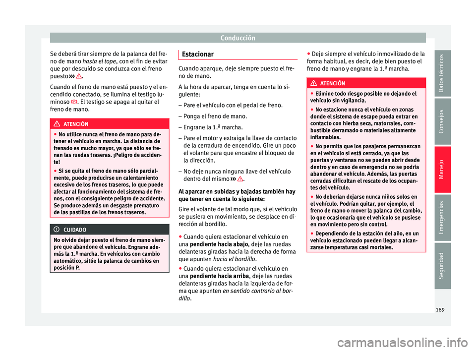 Seat Arona 2017 Manual de instrucciones (in Spanish) Conducción
Se deberá tirar siempre de la palanca del fre-
no de m ano
has
ta el tope, con el fin de evitar
que por descuido se conduzca con el freno
puesto ››› .
C uando el
fr
eno de mano Seat Arona 2017 Manual de instrucciones (in Spanish) Conducción
Se deberá tirar siempre de la palanca del fre-
no de m ano
has
ta el tope, con el fin de evitar
que por descuido se conduzca con el freno
puesto ››› .
C uando el
fr
eno de mano